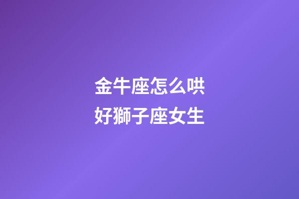 金牛座怎么哄好獅子座女生-第1張-星座運勢-玄機派