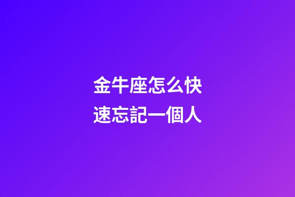 金牛座怎么快速忘記一個人-第1張-星座運勢-玄機派