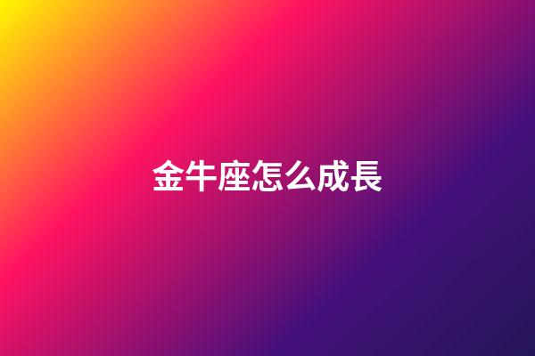 金牛座怎么成長-第1張-星座運勢-玄機派