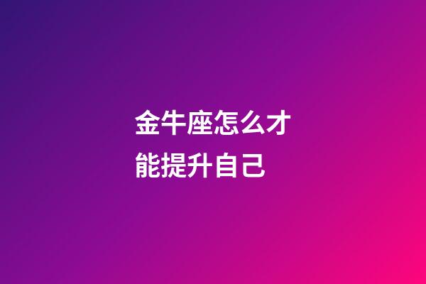 金牛座怎么才能提升自己-第1張-星座運勢-玄機派
