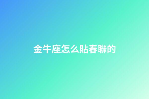 金牛座怎么貼春聯的