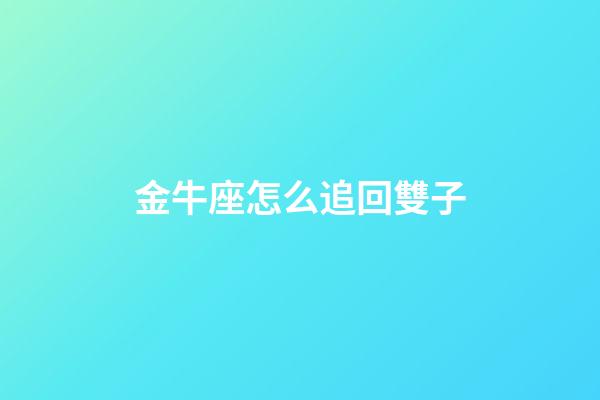 金牛座怎么追回雙子-第1張-星座運勢-玄機派