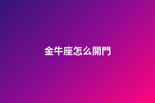金牛座怎么開門-第1張-星座運勢-玄機派