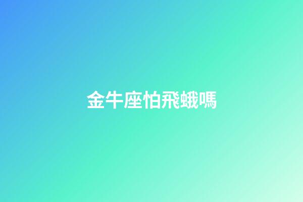 金牛座怕飛蛾嗎-第1張-星座運勢-玄機(jī)派