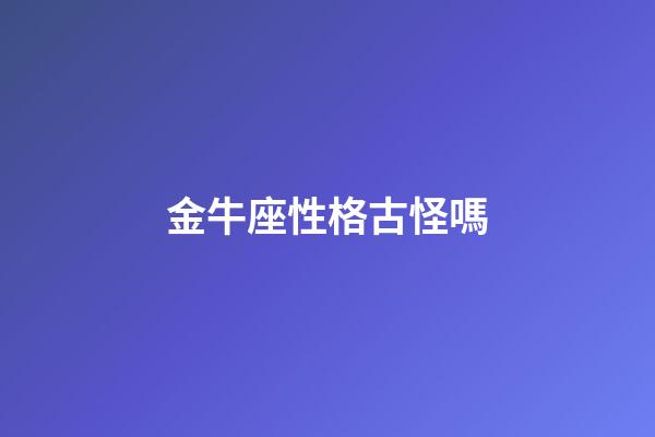 金牛座性格古怪嗎-第1張-星座運(yùn)勢(shì)-玄機(jī)派