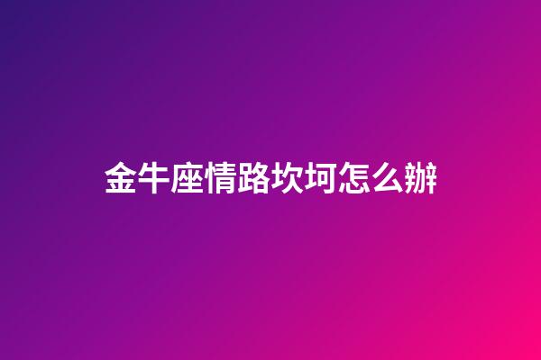 金牛座情路坎坷怎么辦-第1張-星座運勢-玄機派