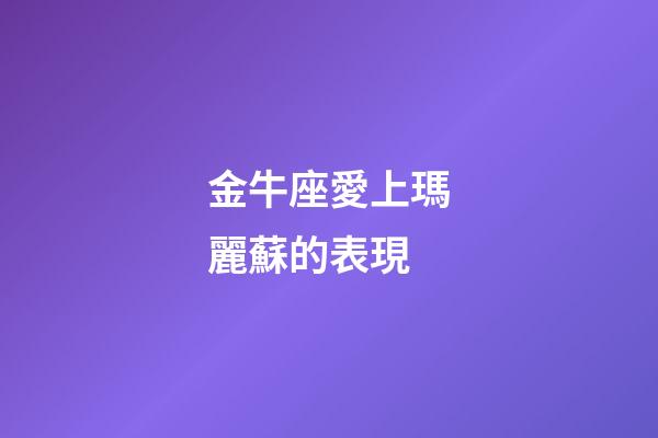 金牛座愛上瑪麗蘇的表現-第1張-星座運勢-玄機派