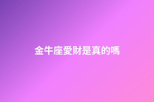 金牛座愛財是真的嗎-第1張-星座運勢-玄機派