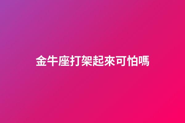 金牛座打架起來可怕嗎-第1張-星座運勢-玄機派
