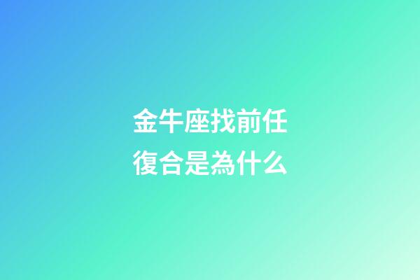 金牛座找前任復合是為什么-第1張-星座運勢-玄機派