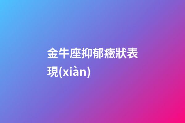 金牛座抑郁癥狀表現(xiàn)-第1張-星座運(yùn)勢(shì)-玄機(jī)派