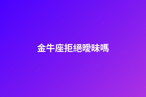 金牛座拒絕曖昧嗎-第1張-星座運(yùn)勢(shì)-玄機(jī)派