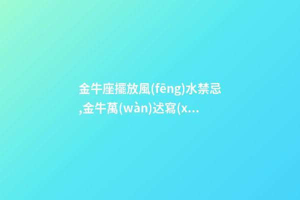 金牛座擺放風(fēng)水禁忌,金牛萬(wàn)迖寫(xiě)字樓風(fēng)水怎樣
