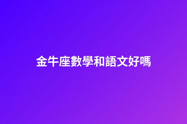 金牛座數學和語文好嗎-第1張-星座運勢-玄機派