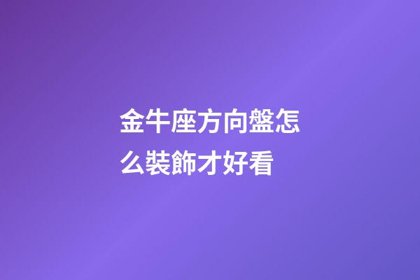 金牛座方向盤怎么裝飾才好看-第1張-星座運(yùn)勢(shì)-玄機(jī)派