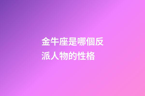金牛座是哪個反派人物的性格-第1張-星座運勢-玄機派