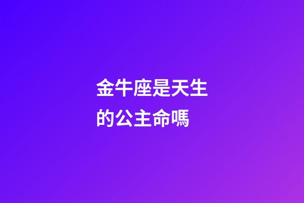 金牛座是天生的公主命嗎-第1張-星座運(yùn)勢-玄機(jī)派