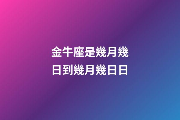 金牛座是幾月幾日到幾月幾日日（金牛座是幾月幾日到幾月幾日日陽歷）-第1張-星座運勢-玄機派
