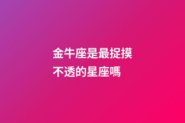 金牛座是最捉摸不透的星座嗎-第1張-星座運勢-玄機派