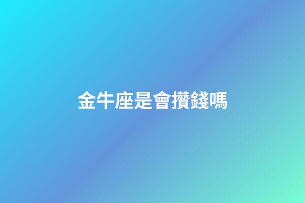金牛座是會攢錢嗎-第1張-星座運勢-玄機派
