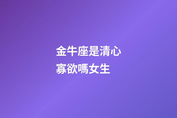 金牛座是清心寡欲嗎女生-第1張-星座運勢-玄機派