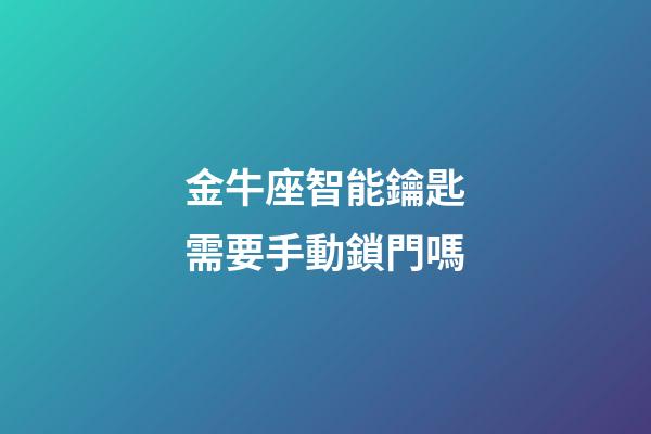 金牛座智能鑰匙需要手動鎖門嗎