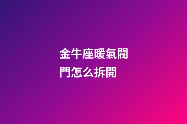 金牛座暖氣閥門怎么拆開