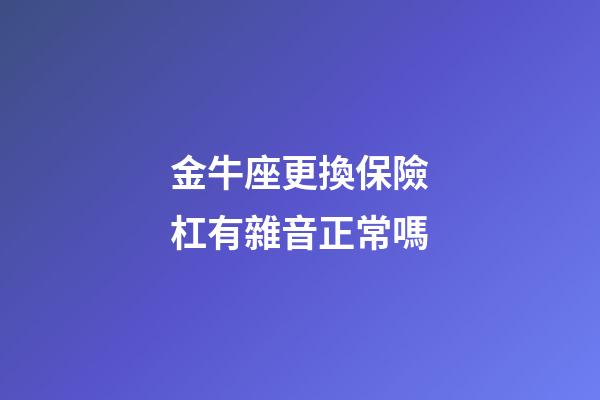 金牛座更換保險杠有雜音正常嗎