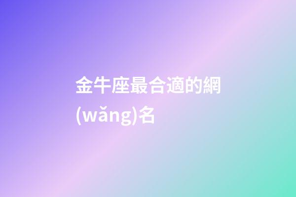 金牛座最合適的網(wǎng)名-第1張-星座運(yùn)勢-玄機(jī)派
