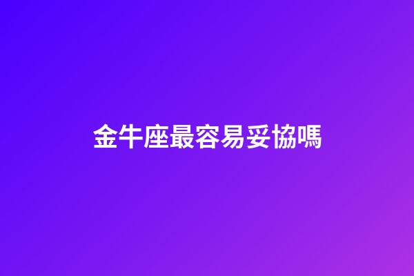 金牛座最容易妥協嗎-第1張-星座運勢-玄機派