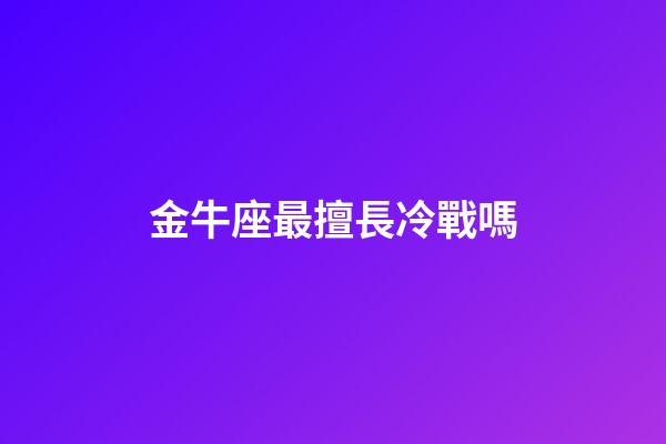 金牛座最擅長冷戰嗎-第1張-星座運勢-玄機派