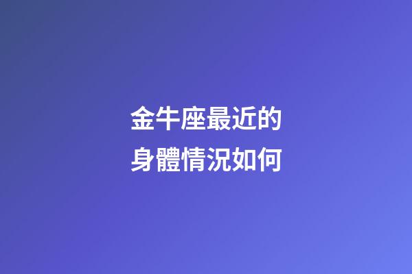 金牛座最近的身體情況如何-第1張-星座運勢-玄機派