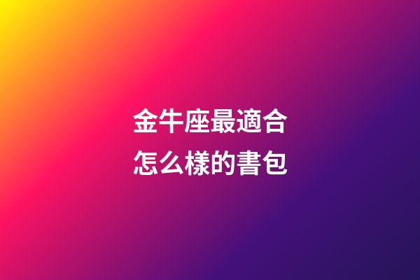 金牛座最適合怎么樣的書包-第1張-星座運勢-玄機派