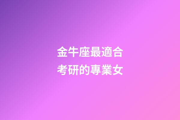 金牛座最適合考研的專業女-第1張-星座運勢-玄機派