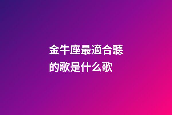 金牛座最適合聽的歌是什么歌-第1張-星座運勢-玄機派