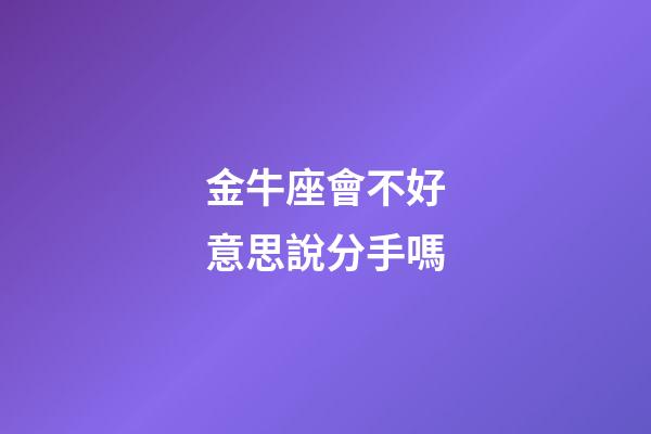 金牛座會不好意思說分手嗎-第1張-星座運勢-玄機派