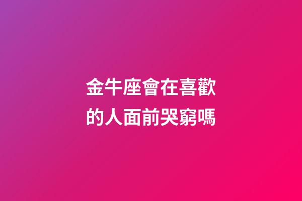 金牛座會在喜歡的人面前哭窮嗎-第1張-星座運勢-玄機派