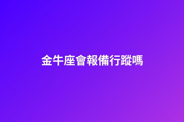 金牛座會報備行蹤嗎-第1張-星座運勢-玄機派