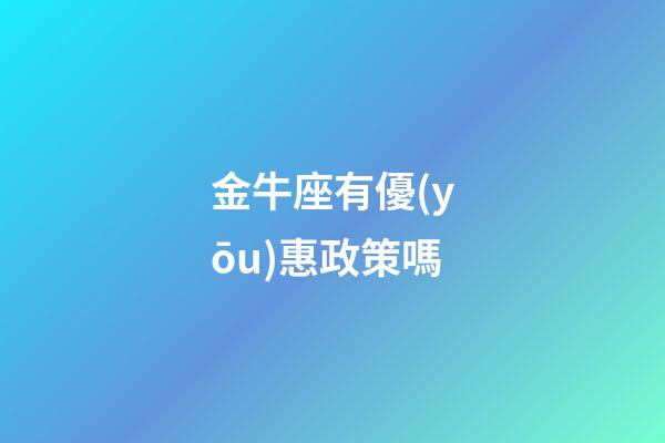 金牛座有優(yōu)惠政策嗎-第1張-星座運勢-玄機派
