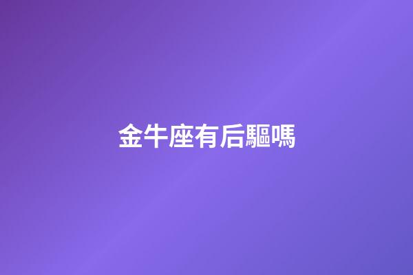 金牛座有后驅嗎-第1張-星座運勢-玄機派