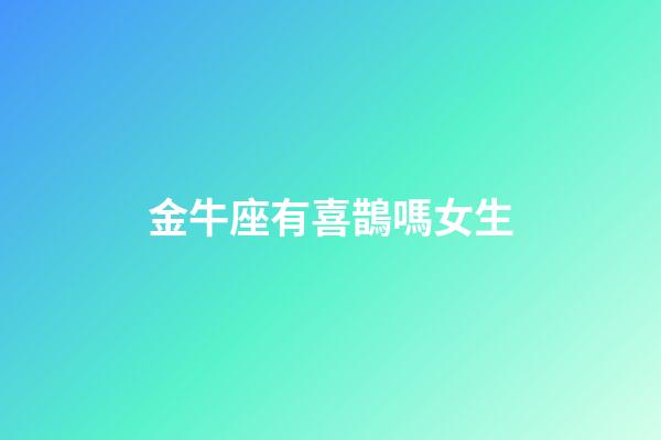 金牛座有喜鵲嗎女生-第1張-星座運勢-玄機派