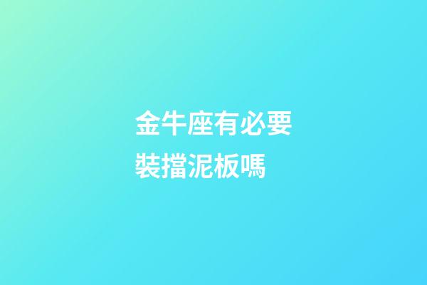 金牛座有必要裝擋泥板嗎-第1張-星座運勢-玄機派
