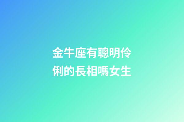 金牛座有聰明伶俐的長相嗎女生-第1張-星座運勢-玄機派