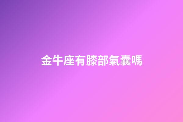 金牛座有膝部氣囊嗎-第1張-星座運勢-玄機派