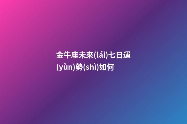 金牛座未來(lái)七日運(yùn)勢(shì)如何-第1張-星座運(yùn)勢(shì)-玄機(jī)派
