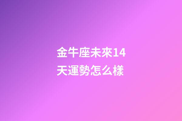 金牛座未來14天運勢怎么樣-第1張-星座運勢-玄機派
