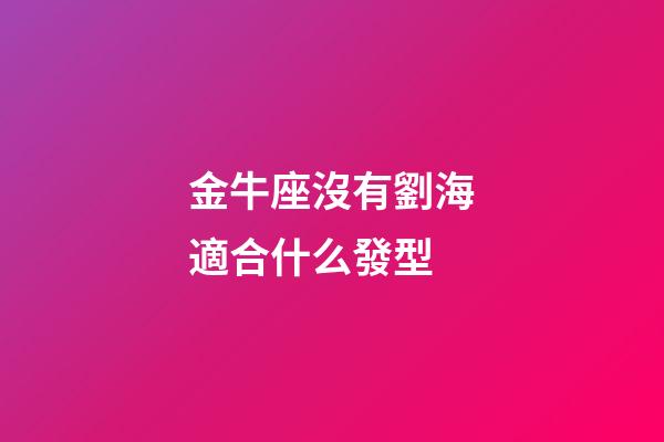 金牛座沒有劉海適合什么發型-第1張-星座運勢-玄機派