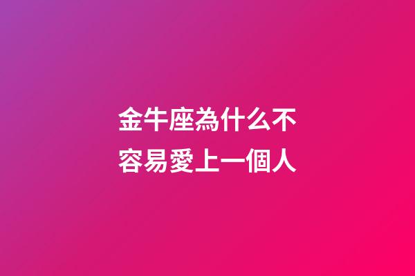 金牛座為什么不容易愛上一個人-第1張-星座運勢-玄機派