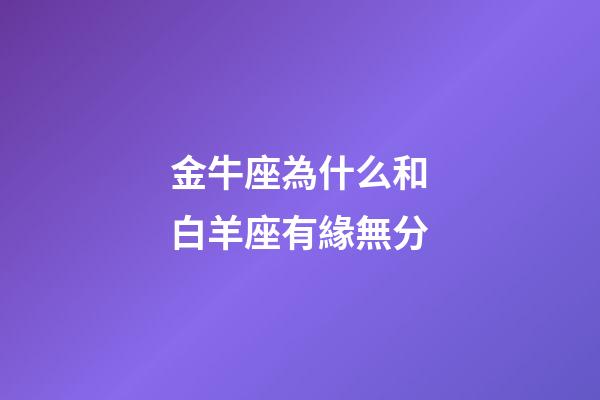 金牛座為什么和白羊座有緣無分-第1張-星座運勢-玄機派