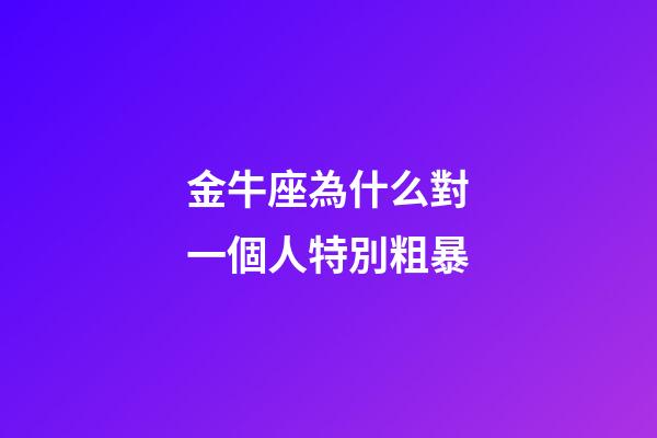 金牛座為什么對一個人特別粗暴-第1張-星座運勢-玄機派